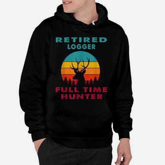 Retired Logger Full Time Hunter Hunting Retirement Gift Hoodie | Crazezy