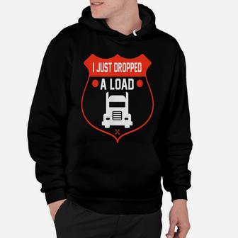 Semi Truck Driver I Just Dropped A Load Trucker T Shirt Hoodie | Crazezy