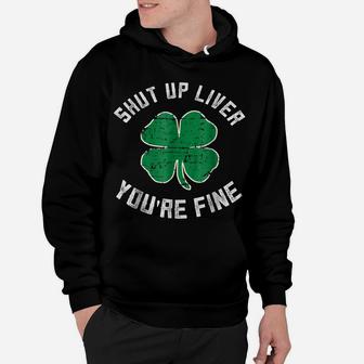 St Patrick's Day Beer Drinking - Shut Up Liver You're Fine Hoodie | Crazezy