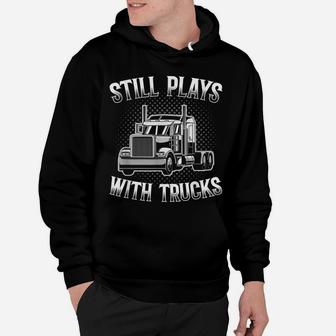 Still Plays With Trucks Funny Trucker Gift Truck Driver Hoodie | Crazezy DE