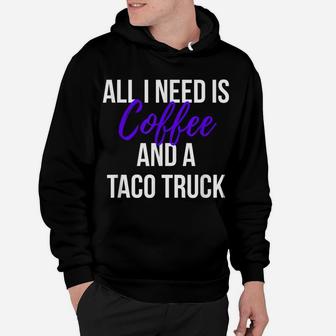 Taco Lovers All I Need Is Coffee And A Taco Truck T Shirt Hoodie | Crazezy