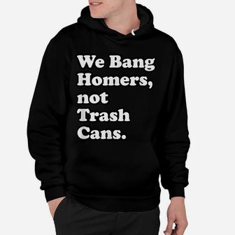 We Bang Homers, Not Trash Cans - Baseball Hoodie | Crazezy UK