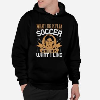 What I Do Is Play Soccer Which Is What I Like Hoodie | Crazezy UK