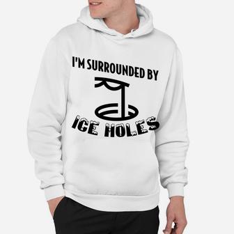 Funny Ice Fishing I Am Surrounded By Ice Holes Hoodie | Crazezy