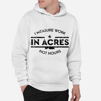 I Measure Work In Acres Not Hours Funny Farmer Hoodie | Crazezy