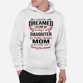 I Never Dreamed Being A Daughter Of A Freaking Awesome Mom Hoodie | Crazezy AU