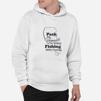 Pack My Diapers I Am Going Fishing With Daddy Hoodie | Crazezy AU