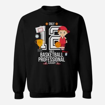12th Birthday Boy Only 12 And A Basketball Pro Already Sweatshirt | Crazezy