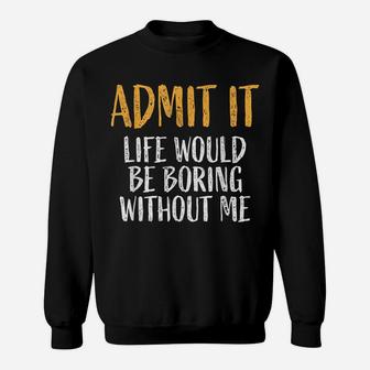 Admit It Life Would Be Boring Without Me Retro Funny Sayings Sweatshirt | Crazezy UK