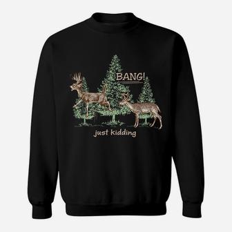 Bang Just Kidding Deer Hunting Sweatshirt | Crazezy