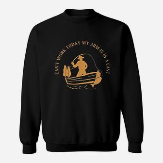 Cant Work Today My Arm Is In A Cast Funny Fisherrman Fishing Sweatshirt | Crazezy