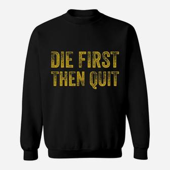 Die First Then Quit Distressed Motivational Army Veteran Sweatshirt | Crazezy