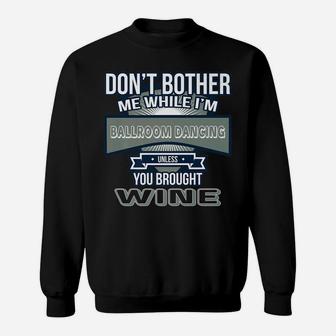 Dont Bother While Im Ballroom Dancing Unless Wine Sweatshirt | Crazezy