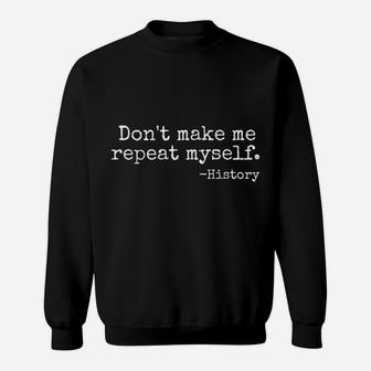 Don't Make Me Repeat Myself History Teacher Sweatshirt | Crazezy CA