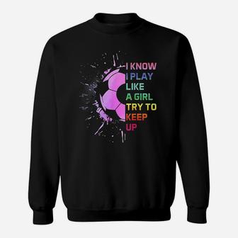 Funny I Know I Play Like A Girl Try To Keep Up Soccer Player Sweatshirt | Crazezy