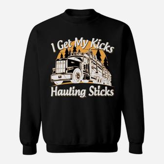 Funny Log Truck Driver I Get My Kicks Hauling Sticks Novelty Sweatshirt | Crazezy