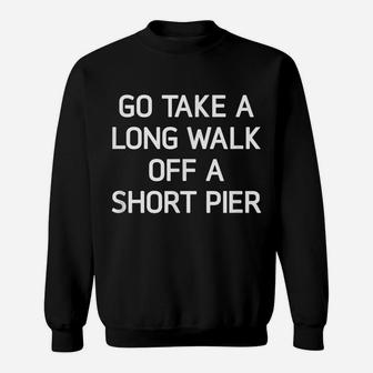Go Take A Long Walk Off A Short Pier, Funny, Joke, Sarcastic Sweatshirt | Crazezy