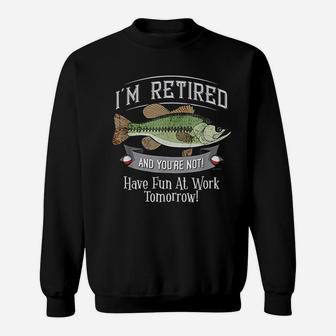 I Am Retired And You Are Not Fishing Have Fun At Work Sweatshirt | Crazezy