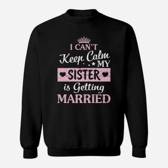 I Can't Keep Calm My Sister Is Getting Married Happy To Me Sweatshirt | Crazezy