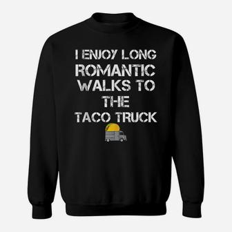 I Enjoy Long Romantic Walks To The Taco Truck Sweatshirt | Crazezy