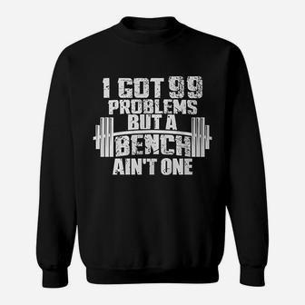 I Got 99 Problems But A Bench Ain't One Bodybuilding Gym Sweatshirt | Crazezy CA