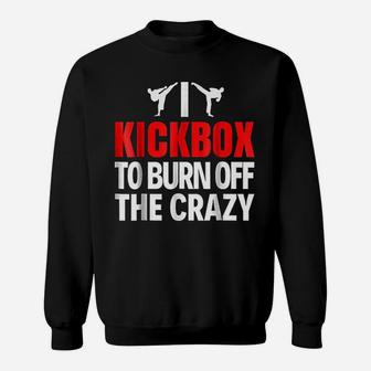 I Kickbox To Burn Off The Crazy Funny Kickboxing Sweatshirt | Crazezy
