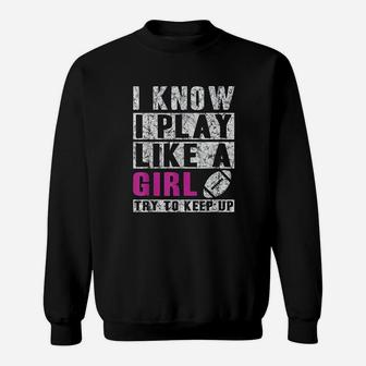 I Know I Play Like A Girl Football Try To Keep Up Sweatshirt | Crazezy AU