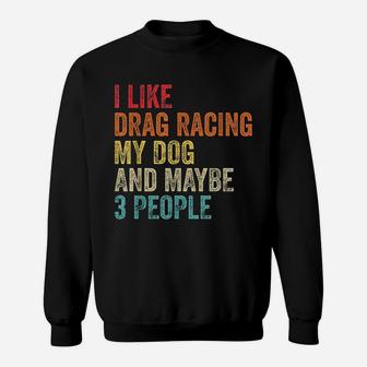 I Like Drag Racing My Dog And Maybe 3 People Sweatshirt | Crazezy