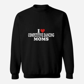 I Love Competitive Dancing Moms Mothers Day Sweatshirt | Crazezy
