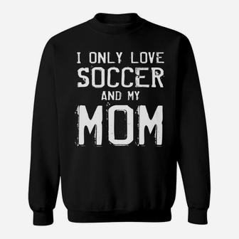 I Only Love Soccer And My Mom Player Mama Mother Gift Sweatshirt | Crazezy AU
