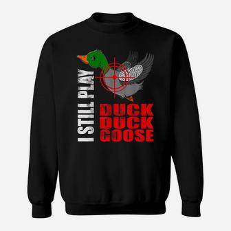 I Still Play Duck Duck Goose Funny Duck Hunting Hunter Fun Sweatshirt | Crazezy