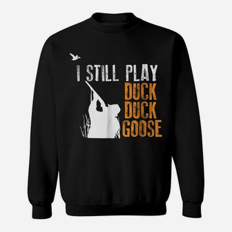 I Still Play Duck Duck Goose Funny Hunting Hunter Gift Shirt Sweatshirt | Crazezy