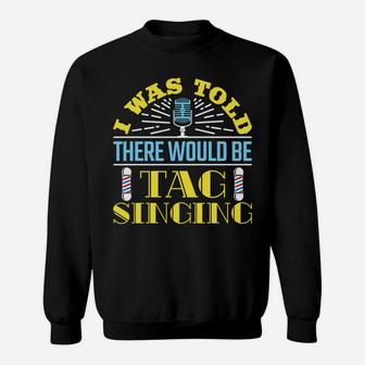 I Was Told There Would Be Tag Singing Barbershop Harmony Sweatshirt Sweatshirt | Crazezy