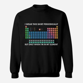 I Wear This Shirt Periodically Chemistry Periodic Table Gift Sweatshirt | Crazezy