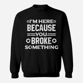 I'm Here Because You Broke Something Funny Handyman Sweatshirt | Crazezy UK