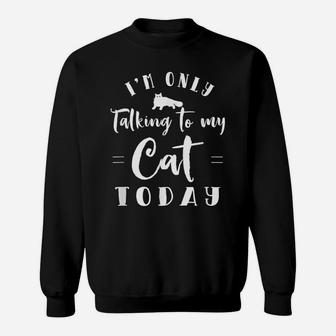 I'm Only Talking To My Cat Today Cute Cats Lovers Gift Sweatshirt | Crazezy