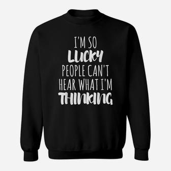 I'm So Lucky People Can't Hear What I'm Thinking Sweatshirt | Crazezy UK