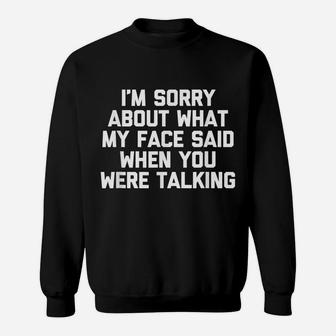 I'm Sorry About What My Face Said When You Were Talking Sweatshirt | Crazezy