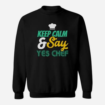 Keep Calm And Say Yes Chef, Cooking Sweatshirt | Crazezy
