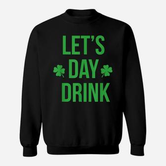 Lets Day Drink St Patricks Day Funny Shirt Sweatshirt | Crazezy AU