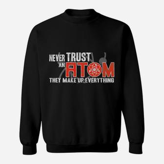 Never Trust An Atom - They Make Up Everything - Science Sweatshirt | Crazezy