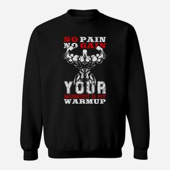 No Pain No Gain Your Workout Is My Warmup Sweat Shirt | Crazezy CA