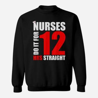 Nurse Funny Gift - Nurses Do It For 12 Hours Straight Sweatshirt | Crazezy