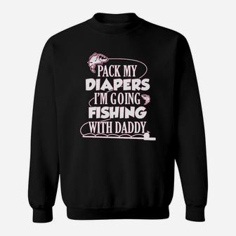 Pack My Diapers I Am Going Fishing With Daddy Sweatshirt | Crazezy