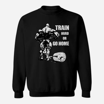 Quote For Fitness Training Lovers Train Hard Or Go Home Sweat Shirt | Crazezy UK