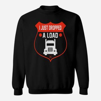 Semi Truck Driver I Just Dropped A Load Trucker T Shirt Sweatshirt | Crazezy