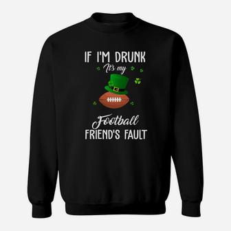 St Patricks Day Leprechaun Hat If I Am Drunk It Is My Football Friends Fault Sport Lovers Gift Sweatshirt | Crazezy CA