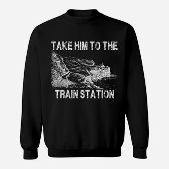 Take Him To The Train Station Sweatshirt | Crazezy DE