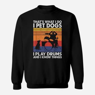 That What I Do I Pet Dogs I Play Drums & I Know Things Sweatshirt | Crazezy