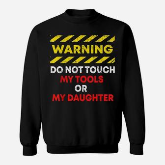 Warning Do Not Touch My Tools Or Daughter Mechanic Dad Gift Sweatshirt | Crazezy AU